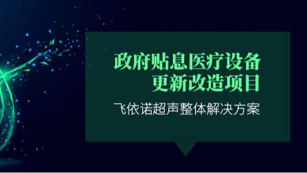 政府贴息医疗设备更新改造项目 | 飞依诺超声整体解决方案
